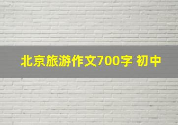 北京旅游作文700字 初中